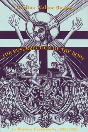 The Resurrection of the Body in Western Christianity, 200–1336 de Caroline Walker Bynum