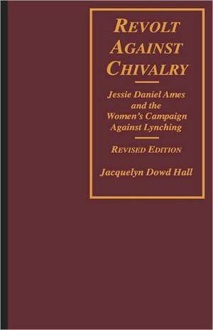 Revolt Against Chivalry – Jessie Daniel Ames & the Women′s Campaign Against Lynching Rev de Jacquelyn Dowd Hall