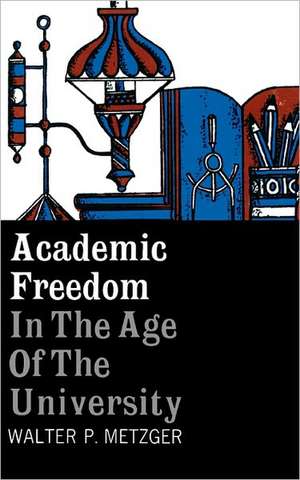 Academic Freedom in the Age of the University: Writing, Speaking, Democracy, and American Literature de Walter P. Metzger