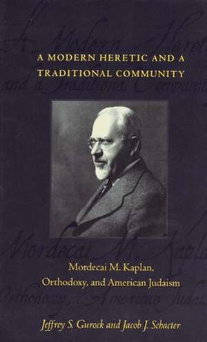 A Modern Heretic & a Traditional Community – Mordecai M Kaplan, Orthodoxy, & American Judaism de Jeffrey S. Gurock