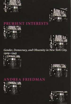 Prurient Interests – Gender, Democracy, & Obscenity in New York City 1909–1945 de Andrea Friedman