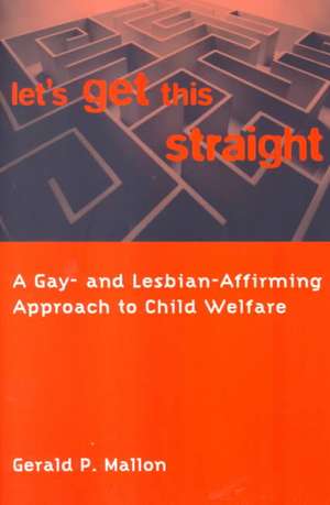 Let′s Get This Straight – A Gay & Lesbian Affirming Approach to Child Welfare de Gerald Mallon