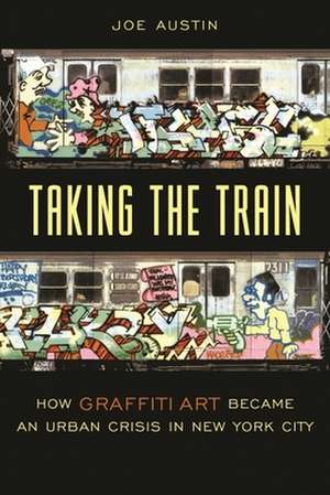 Taking the Train – How Graffiti Art Became an Urban Crisis in New York City de Joe Austin