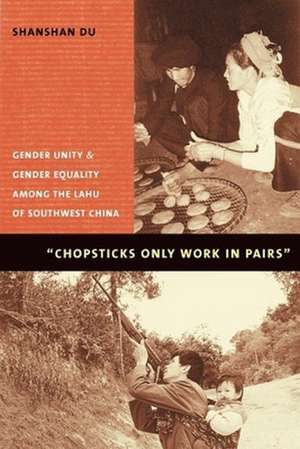 Chopsticks Only Work in Pairs – Gender Unity & Gender Equality Among the Lahu of Southwestern China de Shanshan Du