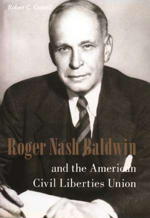 Roger Nash Baldwin and the American Civil Liberties Union de Robert C Cottrell