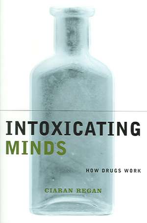 Intoxicating Minds – How Drugs Work de Ciaran Regan