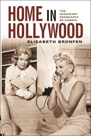 Home in Hollywood – The Imaginary Geography of Cinema de Elisabeth Bronfen