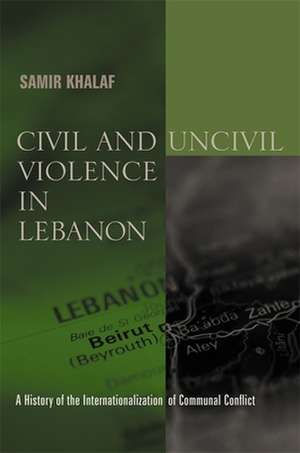 Civil and Uncivil Violence in Lebanon – A History of the Internationalization of Communal Conflict de Samir Khalaf