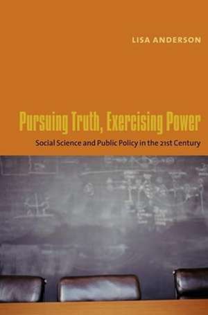 Pursuing Truth, Exercising Power – Social Science and Public Policy in the Twenty–first Century de Lisa Anderson