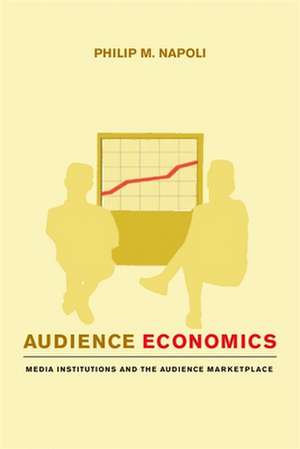 Audience Economics – Media Institutions and the Audience Marketplace de Philip M. Napoli