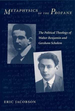 Metaphysics of the Profane – The Political Theology of Walter Benjamin and Gershom Scholem de Eric Jacobson