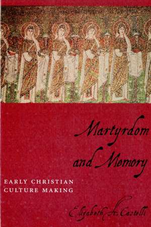 Martyrdom and Memory – Early Christian Culture Making de Elizabeth A Castelli