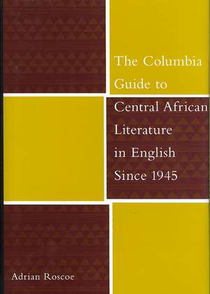 The Columbia Guide to Central African Literature in English Since 1945 de Adrian Roscoe