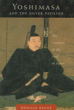 Yoshimasa and the Silver Pavilion – The Creation of the Soul of Japan de Donald Keene