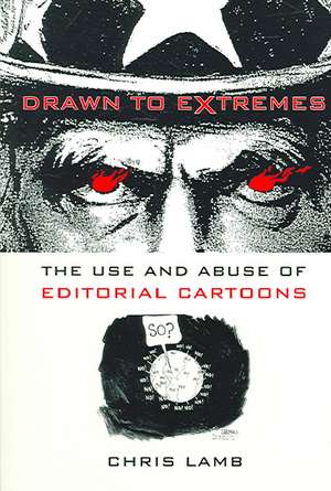 Drawn to Extremes – The Use and Abuse of Editorial Cartoons de Chris Lamb