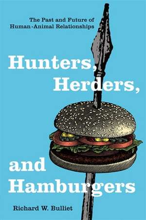 Hunters, Herders and Hamburgers – The Past and Future of Human–Animal Relationships de Richard Bulliet