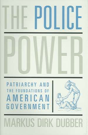 The Police Power – Patriachy and the Foundations of American Government de Markus Dirk Dubber