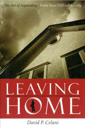 Leaving Home – The Art of Separating from Your Difficult Family de David Celani