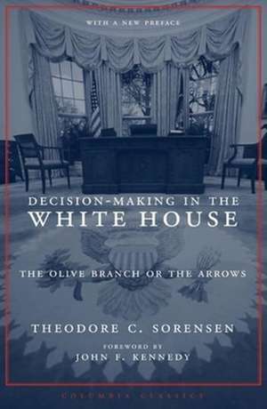 Decision–Making in the White House – The Olive Branch or the Arrows Revised Edition with a New Preface de Theodore Sorenson