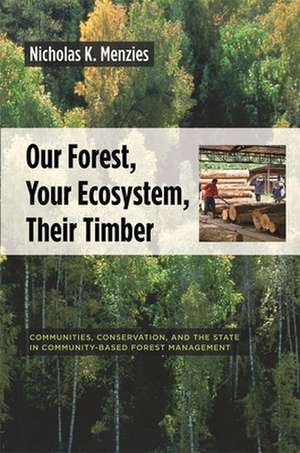 Our Forest, Your Ecosystem, Their Timber – Communties, Conservation and the State in Community–Based Forest Management de Nicholas Menzies