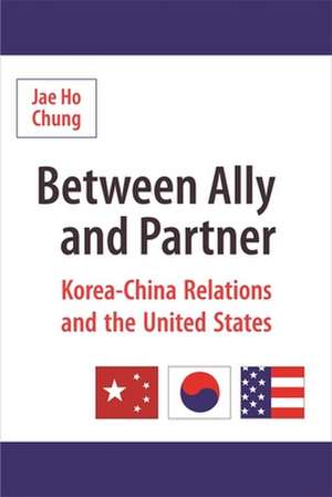 Between Ally and Partner – Korea–China Relations and the United States de Jae Ho Chung