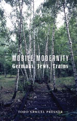 Mobile Modernity – Germans, Jews, Trains de Todd Presner