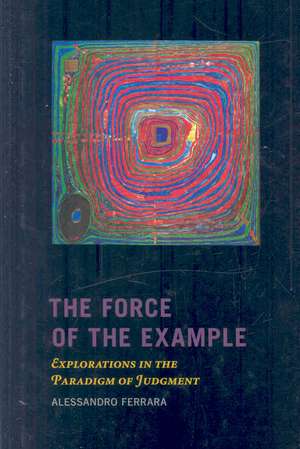 The Force of the Example – Explorations in the Paradigm of Judgment de Alessandro Ferrara