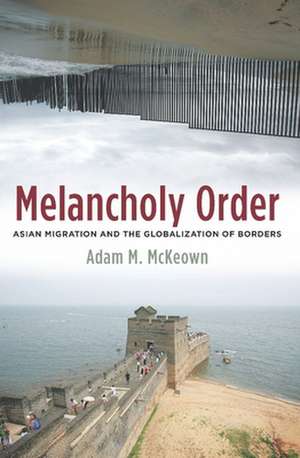 Melancholy Order – Asian Migration and the Globalization of Borders de Adam Mckeown