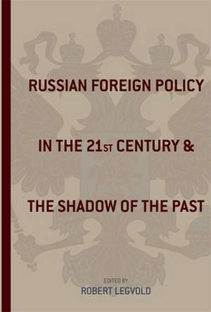 Russian Foreign Policy in the Twenty–First Century and the Shadow of the Past de Robert Legvold