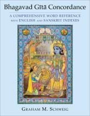 Bhagavad Gita Concordance – A Comprehensive Word Reference with English and Sanskrit Indexes de Graham M. Schweig