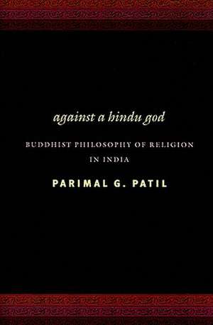 Against a Hindu God – Buddhist Philosophy of Religion in India de Parimal Patil