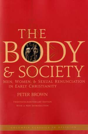 The Body and Society – Men, Women, and Sexual Renunciation in Early Christianity 20e de Peter Brown