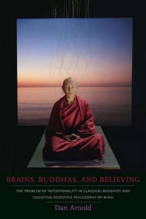 Brains, Buddhas, and Believing – The Problem of Intentionality in Classical Buddhist and Cognitive–Scientific Philosophy of Mind de Dan Arnold