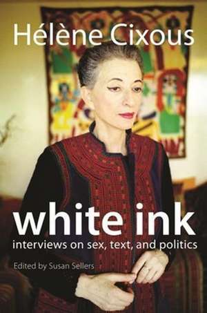 White Ink: Interviews on Sex, Text, and Politics de H?l?ne Cixous