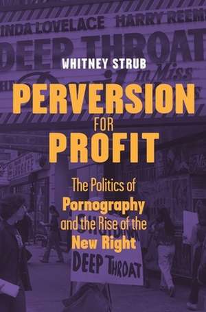 Perversion for Profit – The Politics of Pornography and the Rise of the New Right de Whitney Strub