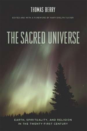 The Sacred Universe – Earth, Spirituality and Religion in the Twenty–First Century de Thomas Berry