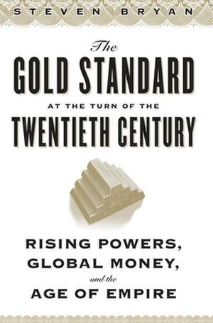 The Gold Standard at the Turn of the Twentieth Century – Rising Powers, Global Money, and the Age of Empire de Steven Bryan