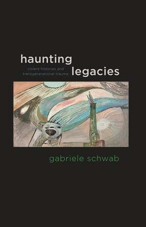 Haunting Legacies – Violent Histories and Transgenerational Trauma de Gabriele Schwab