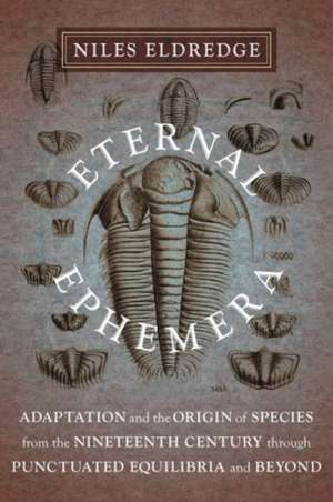 Eternal Ephemera – Adaptation and the Origin of Species from the Nineteenth Century Through Punctuated Equilibria and Beyond de Niles Eldredge