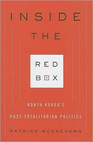 Inside the Red Box – North Korea′s Post–totalitarian Politics de Patrick Mceachern