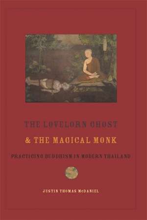 The Lovelorn Ghost and the Magical Monk – Practising Buddhism in Modern Thailand de Justin Mcdaniel