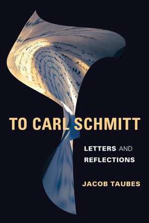 To Carl Schmitt – Letters and Reflections de Jacob Taubes