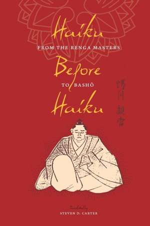 Haiku Before Haiku – From the Renga Masters to Basho de Steven D. Carter