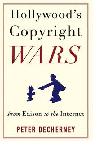 Hollywood′s Copyright Wars – From Edison to the Internet de Peter Decherney