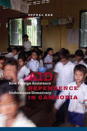 Aid Dependence in Cambodia – How Foreign Assistance Undermines Democracy de Sophal Ear