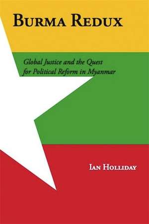 Burma Redux – Global Justice and the Quest for Political Reform in Myanmar de Ian Holliday