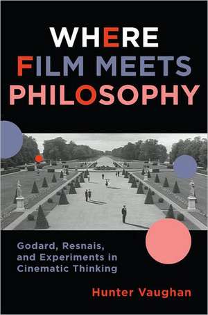 Where Film Meets Philosophy – Godard, Resnais, and Experiments in Cinematic Thinking de Hunter Vaughan