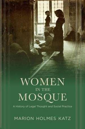 Women in the Mosque – A History of Legal Thought and Social Practice de Marion Katz