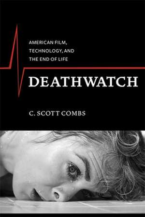 Deathwatch – American Film, Technology, and the End of Life de C. Scott Combs