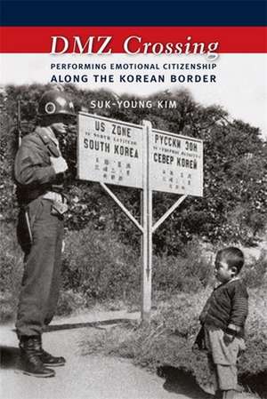 DMZ Crossing – Performing Emotional Citizenship Along the Korean Border de Suk–young Kim